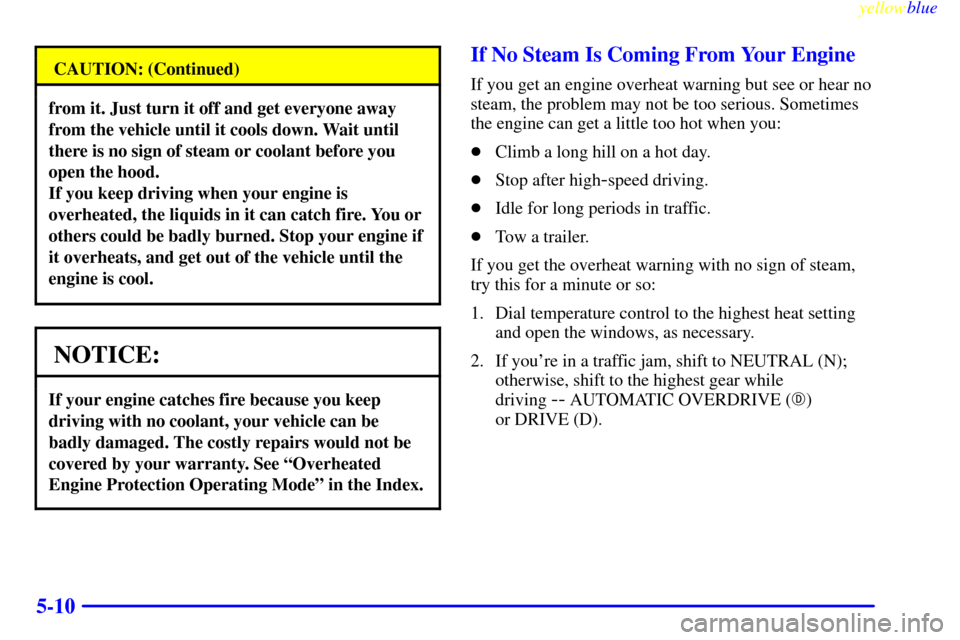 CADILLAC SEVILLE 1999 5.G Owners Manual yellowblue
5-10
CAUTION: (Continued)
from it. Just turn it off and get everyone away
from the vehicle until it cools down. Wait until
there is no sign of steam or coolant before you
open the hood CADILLAC SEVILLE 1999 5.G Owners Manual yellowblue
5-10
CAUTION: (Continued)
from it. Just turn it off and get everyone away
from the vehicle until it cools down. Wait until
there is no sign of steam or coolant before you
open the hood