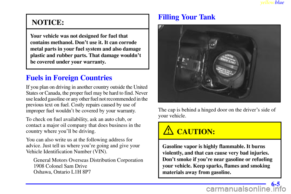 CADILLAC SEVILLE 1999 5.G Owners Manual yellowblue
6-5
NOTICE:
Your vehicle was not designed for fuel that
contains methanol. Dont use it. It can corrode
metal parts in your fuel system and also damage
plastic and rubber parts. That d CADILLAC SEVILLE 1999 5.G Owners Manual yellowblue
6-5
NOTICE:
Your vehicle was not designed for fuel that
contains methanol. Dont use it. It can corrode
metal parts in your fuel system and also damage
plastic and rubber parts. That d