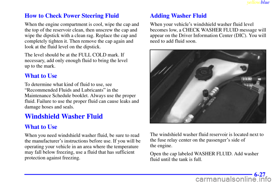CADILLAC SEVILLE 1999 5.G Owners Manual yellowblue
6-27 How to Check Power Steering Fluid
When the engine compartment is cool, wipe the cap and
the top of the reservoir clean, then unscrew the cap and
wipe the dipstick with a clean rag CADILLAC SEVILLE 1999 5.G Owners Manual yellowblue
6-27 How to Check Power Steering Fluid
When the engine compartment is cool, wipe the cap and
the top of the reservoir clean, then unscrew the cap and
wipe the dipstick with a clean rag