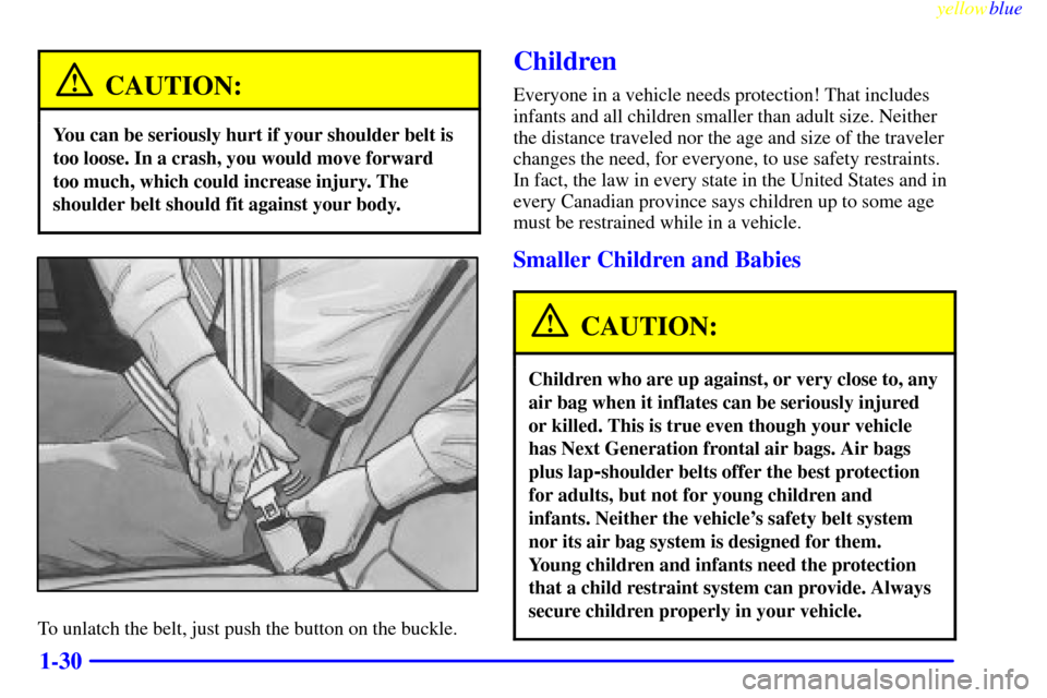 CADILLAC SEVILLE 1999 5.G Owners Manual yellowblue
1-30
CAUTION:
You can be seriously hurt if your shoulder belt is
too loose. In a crash, you would move forward
too much, which could increase injury. The
shoulder belt should fit again CADILLAC SEVILLE 1999 5.G Owners Manual yellowblue
1-30
CAUTION:
You can be seriously hurt if your shoulder belt is
too loose. In a crash, you would move forward
too much, which could increase injury. The
shoulder belt should fit again