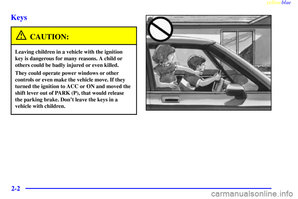 CADILLAC SEVILLE 1999 5.G Owners Manual yellowblue     
2-2
Keys
CAUTION:
Leaving children in a vehicle with the ignition
key is dangerous for many reasons. A child or
others could be badly injured or even killed.
They could operate power w