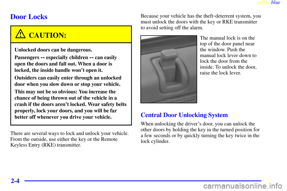CADILLAC SEVILLE 1999 5.G Owners Manual yellowblue     
2-4
Door Locks
CAUTION:
Unlocked doors can be dangerous.
Passengers -- especially children -- can easily
open the doors and fall out. When a door is
locked, the inside handle wont ope