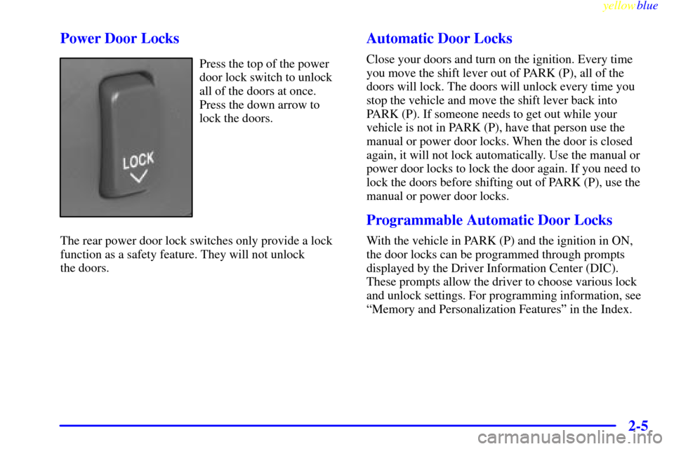 CADILLAC SEVILLE 1999 5.G Owners Manual yellowblue     
2-5 Power Door Locks
Press the top of the power
door lock switch to unlock
all of the doors at once.
Press the down arrow to
lock the doors.
The rear power door lock switches only prov