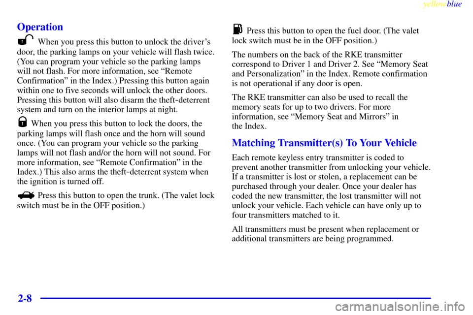 CADILLAC SEVILLE 1999 5.G Owners Manual yellowblue     
2-8 Operation
When you press this button to unlock the drivers
door, the parking lamps on your vehicle will flash twice.
(You can program your vehicle so the parking lamps
will not fl