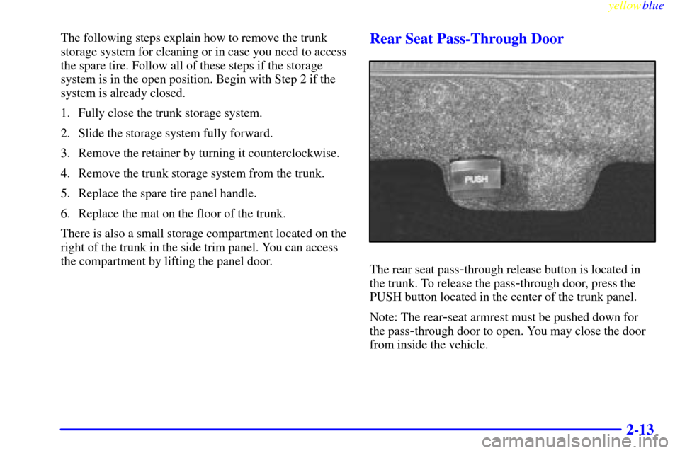 CADILLAC SEVILLE 1999 5.G Owners Manual yellowblue     
2-13
The following steps explain how to remove the trunk
storage system for cleaning or in case you need to access
the spare tire. Follow all of these steps if the storage
system is in
