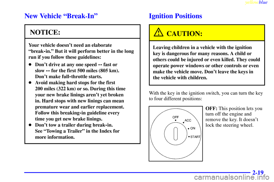 CADILLAC SEVILLE 1999 5.G Owners Manual yellowblue     
2-19
New Vehicle ªBreak-Inº
NOTICE:
Your vehicle doesnt need an elaborate
ªbreak
-in.º But it will perform better in the long
run if you follow these guidelines:
Dont drive at a