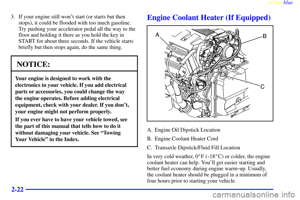 CADILLAC SEVILLE 1999 5.G Owners Manual yellowblue     
2-22
3. If your engine still wont start (or starts but then
stops), it could be flooded with too much gasoline.
Try pushing your accelerator pedal all the way to the
floor and holding