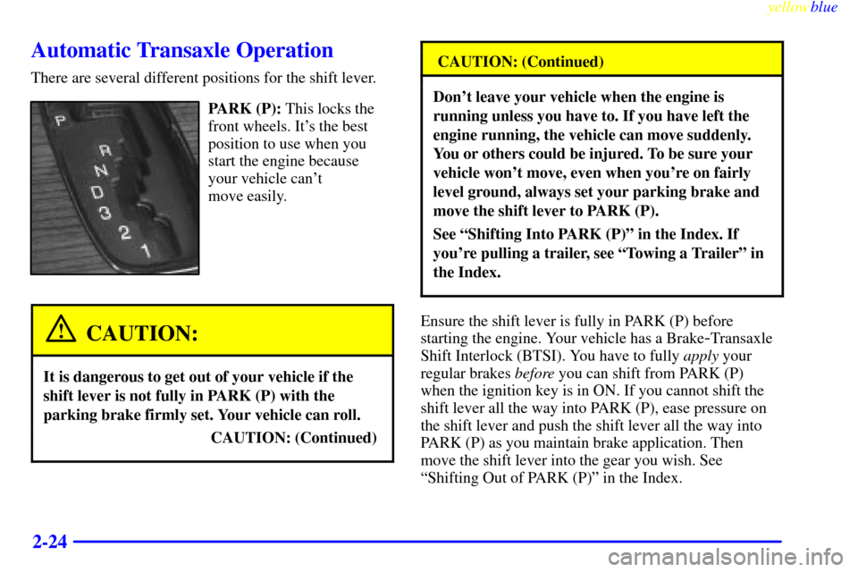 CADILLAC SEVILLE 1999 5.G Owners Manual yellowblue     
2-24
Automatic Transaxle Operation
There are several different positions for the shift lever.
PARK (P): This locks the
front wheels. Its the best
position to use when you
start the en