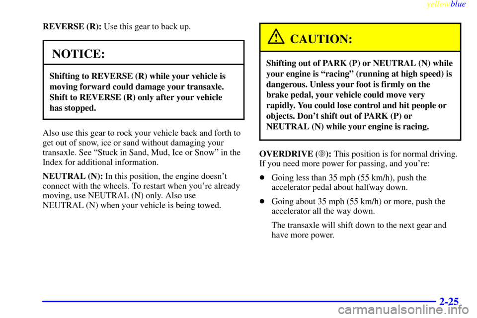 CADILLAC SEVILLE 1999 5.G Owners Manual yellowblue     
2-25
REVERSE (R): Use this gear to back up.
NOTICE:
Shifting to REVERSE (R) while your vehicle is
moving forward could damage your transaxle.
Shift to REVERSE (R) only after your vehic