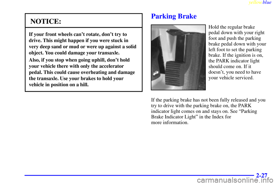 CADILLAC SEVILLE 1999 5.G Owners Manual yellowblue     
2-27
NOTICE:
If your front wheels cant rotate, dont try to
drive. This might happen if you were stuck in
very deep sand or mud or were up against a solid
object. You could damage you