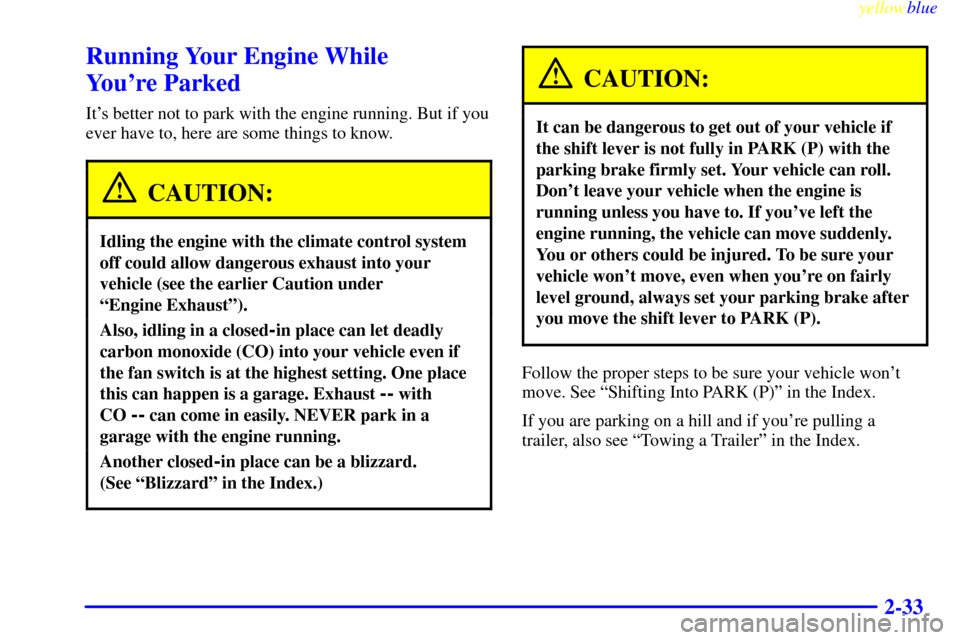 CADILLAC SEVILLE 1999 5.G Owners Manual yellowblue     
2-33
Running Your Engine While 
Youre Parked
Its better not to park with the engine running. But if you
ever have to, here are some things to know.
CAUTION:
Idling the engine with th