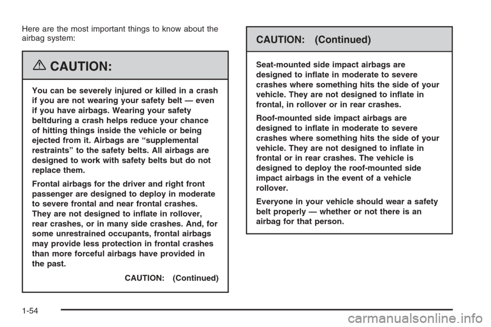 CADILLAC SRX 2006 1.G Owners Manual Here are the most important things to know about the
airbag system:
{CAUTION:
You can be severely injured or killed in a crash
if you are not wearing your safety belt — even
if you have airbags. Wea