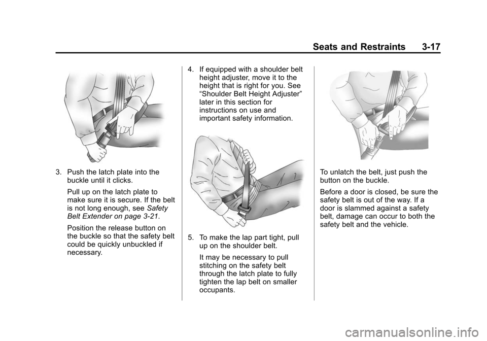 CADILLAC SRX 2012 2.G Owners Manual Black plate (17,1)Cadillac SRX Owner Manual (Include Mex) - 2012
Seats and Restraints 3-17
3. Push the latch plate into thebuckle until it clicks.
Pull up on the latch plate to
make sure it is secure. CADILLAC SRX 2012 2.G Owners Manual Black plate (17,1)Cadillac SRX Owner Manual (Include Mex) - 2012
Seats and Restraints 3-17
3. Push the latch plate into thebuckle until it clicks.
Pull up on the latch plate to
make sure it is secure.