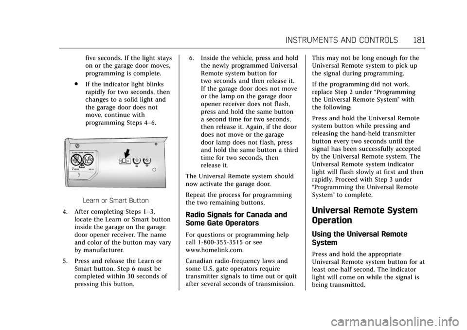 CADILLAC CT6 2018 1.G Owners Manual Cadillac CT6 Owner Manual (GMNA-Localizing-U.S./Canada-11292458) -
2018 - crc - 2/14/17
INSTRUMENTS AND CONTROLS 181
five seconds. If the light stays
on or the garage door moves,
programming is comple CADILLAC CT6 2018 1.G Owners Manual Cadillac CT6 Owner Manual (GMNA-Localizing-U.S./Canada-11292458) -
2018 - crc - 2/14/17
INSTRUMENTS AND CONTROLS 181
five seconds. If the light stays
on or the garage door moves,
programming is comple
