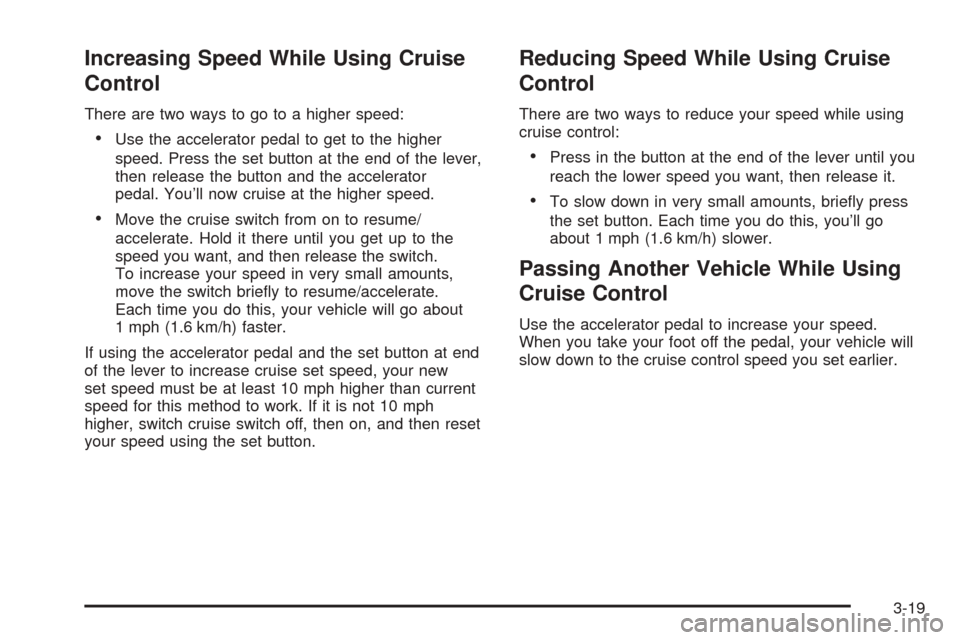 CADILLAC STS 2005 1.G Owners Manual Increasing Speed While Using Cruise
Control
There are two ways to go to a higher speed:
Use the accelerator pedal to get to the higher
speed. Press the set button at the end of the lever,
then releas