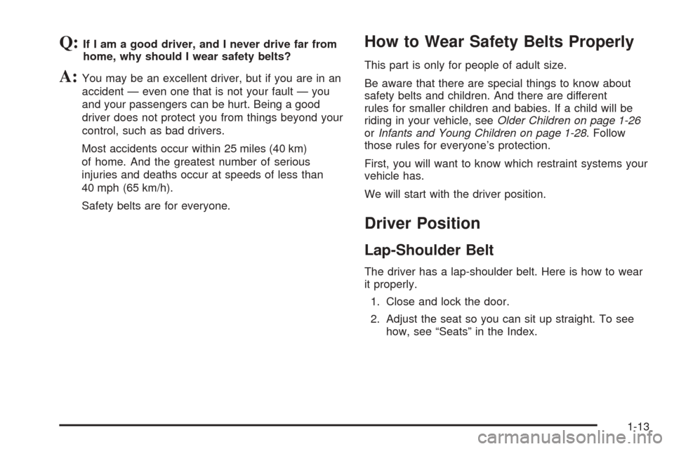 CADILLAC STS 2005 1.G Owners Manual Q:If I am a good driver, and I never drive far from
home, why should I wear safety belts?
A:You may be an excellent driver, but if you are in an
accident — even one that is not your fault — you
an CADILLAC STS 2005 1.G Owners Manual Q:If I am a good driver, and I never drive far from
home, why should I wear safety belts?
A:You may be an excellent driver, but if you are in an
accident — even one that is not your fault — you
an