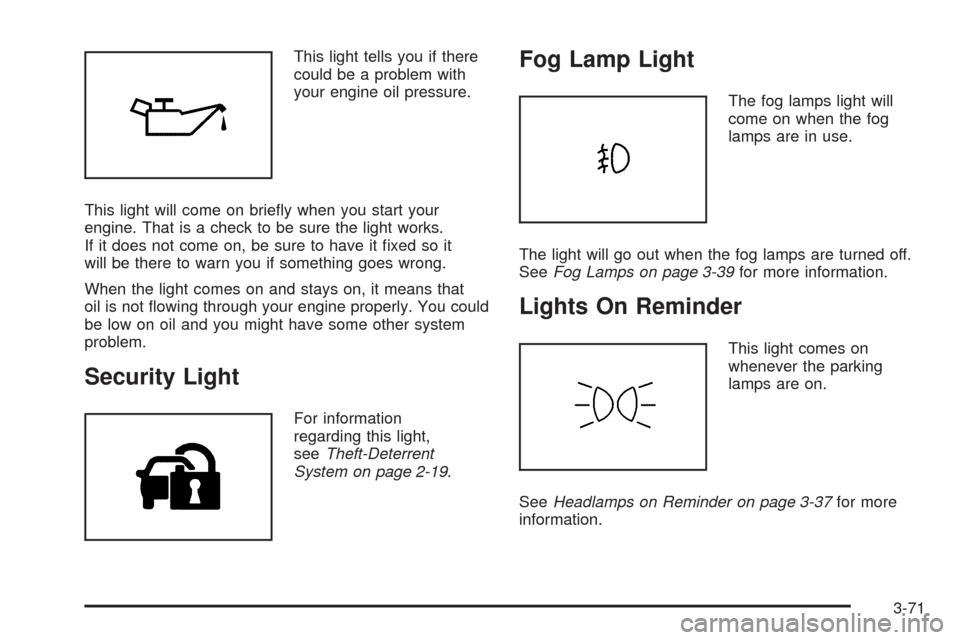 CADILLAC STS 2005 1.G Owners Manual This light tells you if there
could be a problem with
your engine oil pressure.
This light will come on brie�y when you start your
engine. That is a check to be sure the light works.
If it does not co