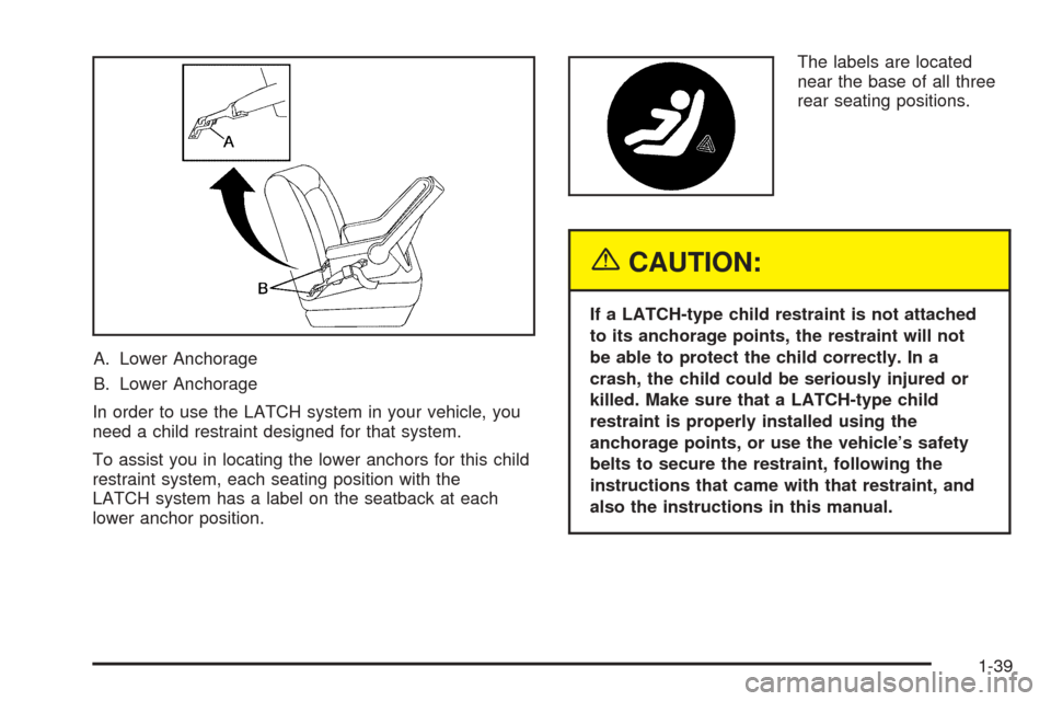 CADILLAC STS 2005 1.G Owners Manual A. Lower Anchorage
B. Lower Anchorage
In order to use the LATCH system in your vehicle, you
need a child restraint designed for that system.
To assist you in locating the lower anchors for this child
