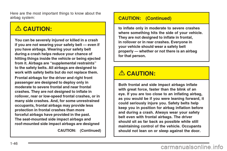 CADILLAC STS 2005 1.G Owners Manual Here are the most important things to know about the
airbag system:
{CAUTION:
You can be severely injured or killed in a crash
if you are not wearing your safety belt — even if
you have airbags. Wea