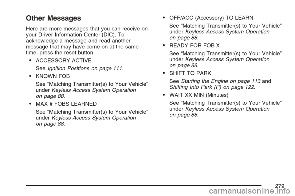CADILLAC STS 2007 1.G Owners Manual Other Messages
Here are more messages that you can receive on
your Driver Information Center (DIC). To
acknowledge a message and read another
message that may have come on at the same
time, press the 
