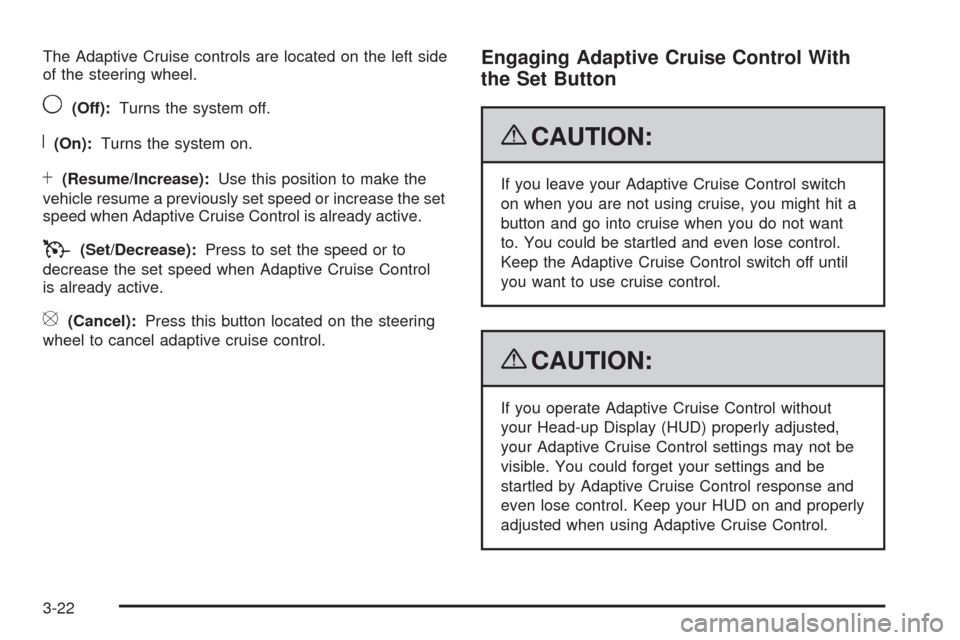 CADILLAC STS 2009 1.G Owners Manual The Adaptive Cruise controls are located on the left side
of the steering wheel.
9(Off):Turns the system off.
R(On):Turns the system on.
S(Resume/Increase):Use this position to make the
vehicle resume CADILLAC STS 2009 1.G Owners Manual The Adaptive Cruise controls are located on the left side
of the steering wheel.
9(Off):Turns the system off.
R(On):Turns the system on.
S(Resume/Increase):Use this position to make the
vehicle resume