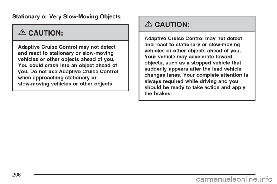 CADILLAC STS V 2007 1.G Owners Manual Stationary or Very Slow-Moving Objects
{CAUTION:
Adaptive Cruise Control may not detect
and react to stationary or slow-moving
vehicles or other objects ahead of you.
You could crash into an object ah