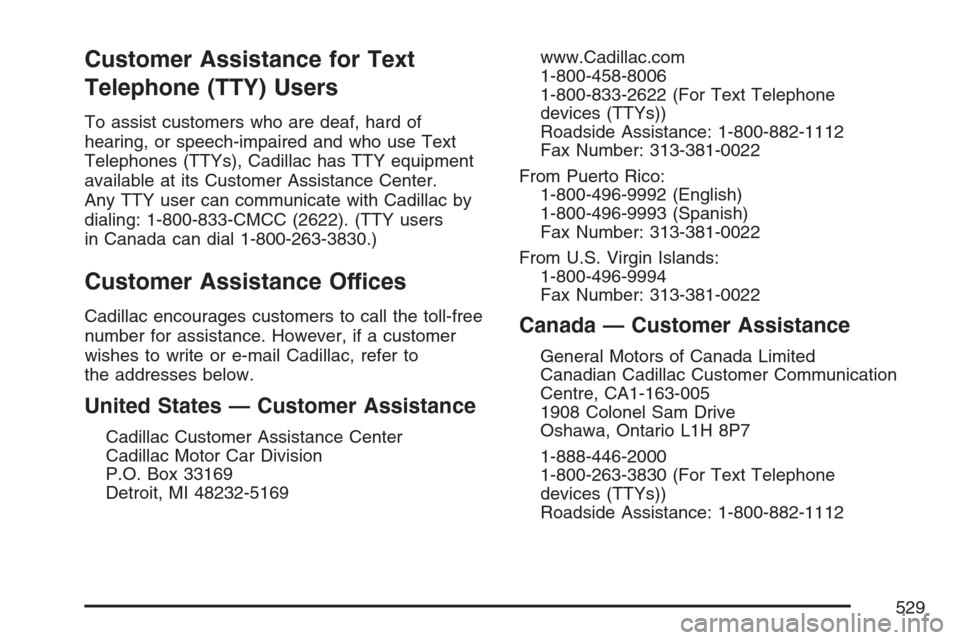 CADILLAC STS V 2007 1.G Owners Manual Customer Assistance for Text
Telephone (TTY) Users
To assist customers who are deaf, hard of
hearing, or speech-impaired and who use Text
Telephones (TTYs), Cadillac has TTY equipment
available at its