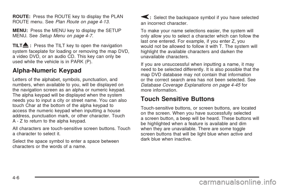 CADILLAC XLR 2005 1.G Owners Manual ROUTE:Press the ROUTE key to display the PLAN
ROUTE menu. SeePlan Route on page 4-13.
MENU:Press the MENU key to display the SETUP
MENU. SeeSetup Menu on page 4-7.
TILT
X:Press the TILT key to open th