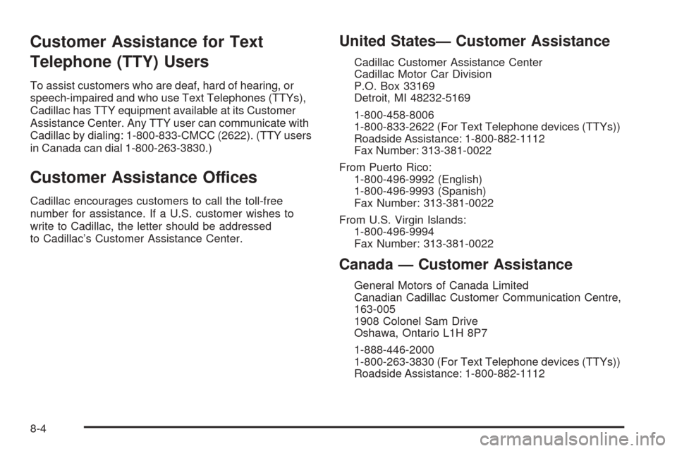 CADILLAC XLR 2005 1.G Owners Manual Customer Assistance for Text
Telephone (TTY) Users
To assist customers who are deaf, hard of hearing, or
speech-impaired and who use Text Telephones (TTYs),
Cadillac has TTY equipment available at its