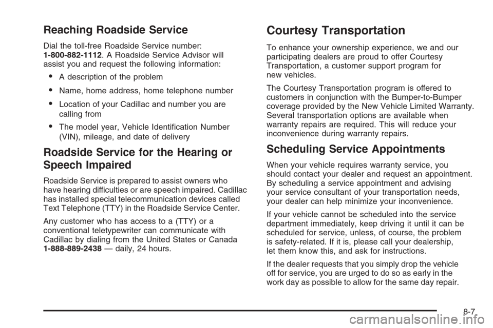 CADILLAC XLR 2006 1.G Owners Manual Reaching Roadside Service
Dial the toll-free Roadside Service number:
1-800-882-1112. A Roadside Service Advisor will
assist you and request the following information:
A description of the problem
N