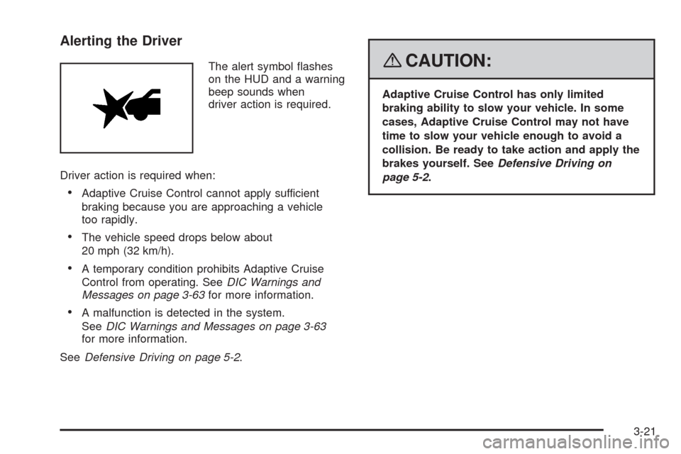 CADILLAC XLR 2008 1.G Owners Manual Alerting the Driver
The alert symbol �ashes
on the HUD and a warning
beep sounds when
driver action is required.
Driver action is required when:
Adaptive Cruise Control cannot apply sufficient
braking