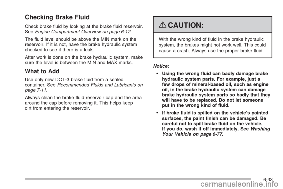 CADILLAC XLR 2009 1.G Owners Manual Checking Brake Fluid
Check brake �uid by looking at the brake �uid reservoir.
SeeEngine Compartment Overview on page 6-12.
The �uid level should be above the MIN mark on the
reservoir. If it is not, h