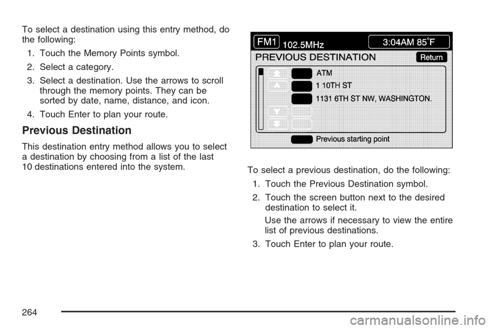 CADILLAC XLR V 2007 1.G Owners Manual To select a destination using this entry method, do
the following:
1. Touch the Memory Points symbol.
2. Select a category.
3. Select a destination. Use the arrows to scroll
through the memory points.