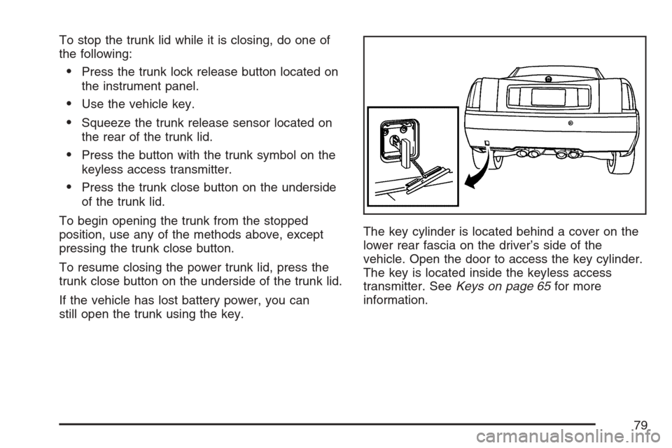 CADILLAC XLR V 2007 1.G Owners Manual To stop the trunk lid while it is closing, do one of
the following:
Press the trunk lock release button located on
the instrument panel.
Use the vehicle key.
Squeeze the trunk release sensor locate