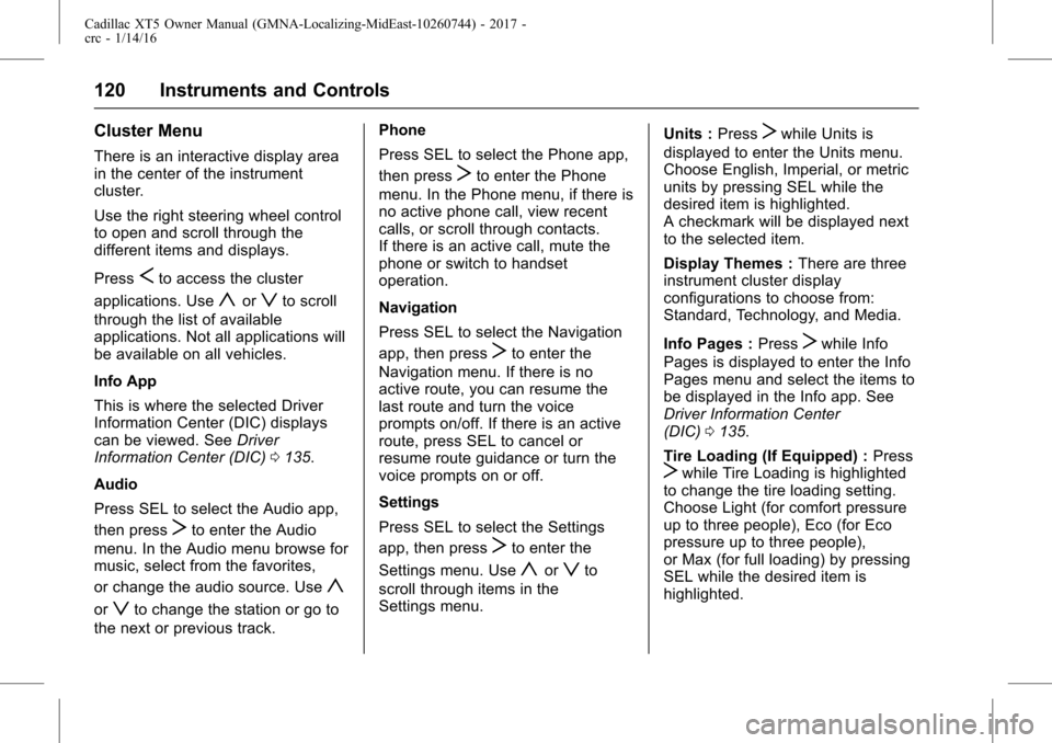 CADILLAC XT5 2017 1.G Owners Manual Cadillac XT5 Owner Manual (GMNA-Localizing-MidEast-10260744) - 2017 -
crc - 1/14/16
120 Instruments and Controls
Cluster Menu
There is an interactive display area
in the center of the instrument
clust