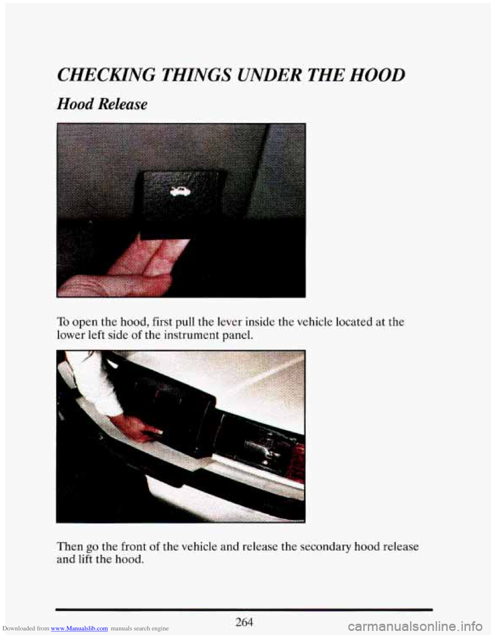 CADILLAC ELDORADO 1993 10.G Owners Manual Downloaded from www.Manualslib.com manuals search engine CHECKZNG TH%NGS UNDER THE HOOD 
Hood Release 
I 
. .. 
I 
To open  the  hood, first pull the lever  inside  the vehicle  located  at  the 
lowe