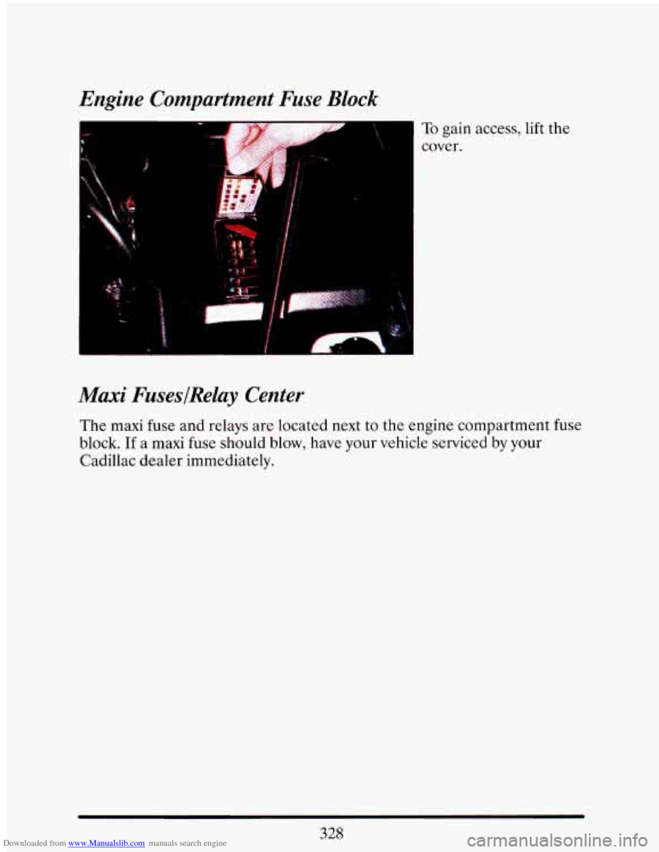 CADILLAC ELDORADO 1993 10.G Owners Manual Downloaded from www.Manualslib.com manuals search engine Engine Compartment Fuse Block 
I 
To gain  access,  lift  the 
cover. 
Maxi  FuseslRelay  Center 
The maxi  fuse  and  relays are located  next