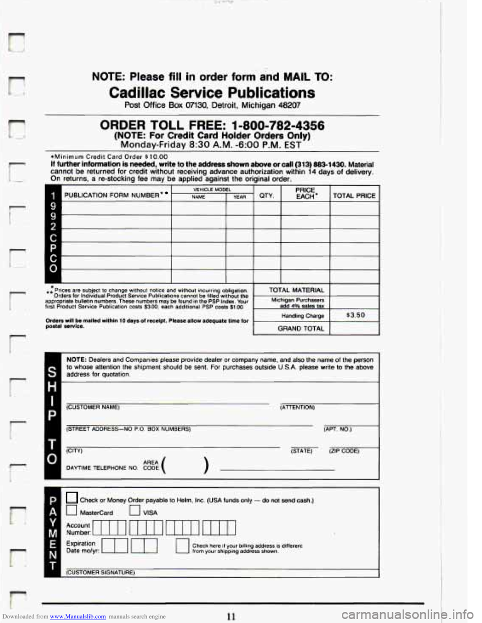 CADILLAC ELDORADO 1993 10.G Owners Manual Downloaded from www.Manualslib.com manuals search engine c
NOTE: Please fill in order form- and MAIL TO:
Cadillac Service Publications
Post Office Box 07130, Detroit, Michigan 48207
ORDER TOLL CADILLAC ELDORADO 1993 10.G Owners Manual Downloaded from www.Manualslib.com manuals search engine c
NOTE: Please fill in order form- and MAIL TO:
Cadillac Service Publications
Post Office Box 07130, Detroit, Michigan 48207
ORDER TOLL