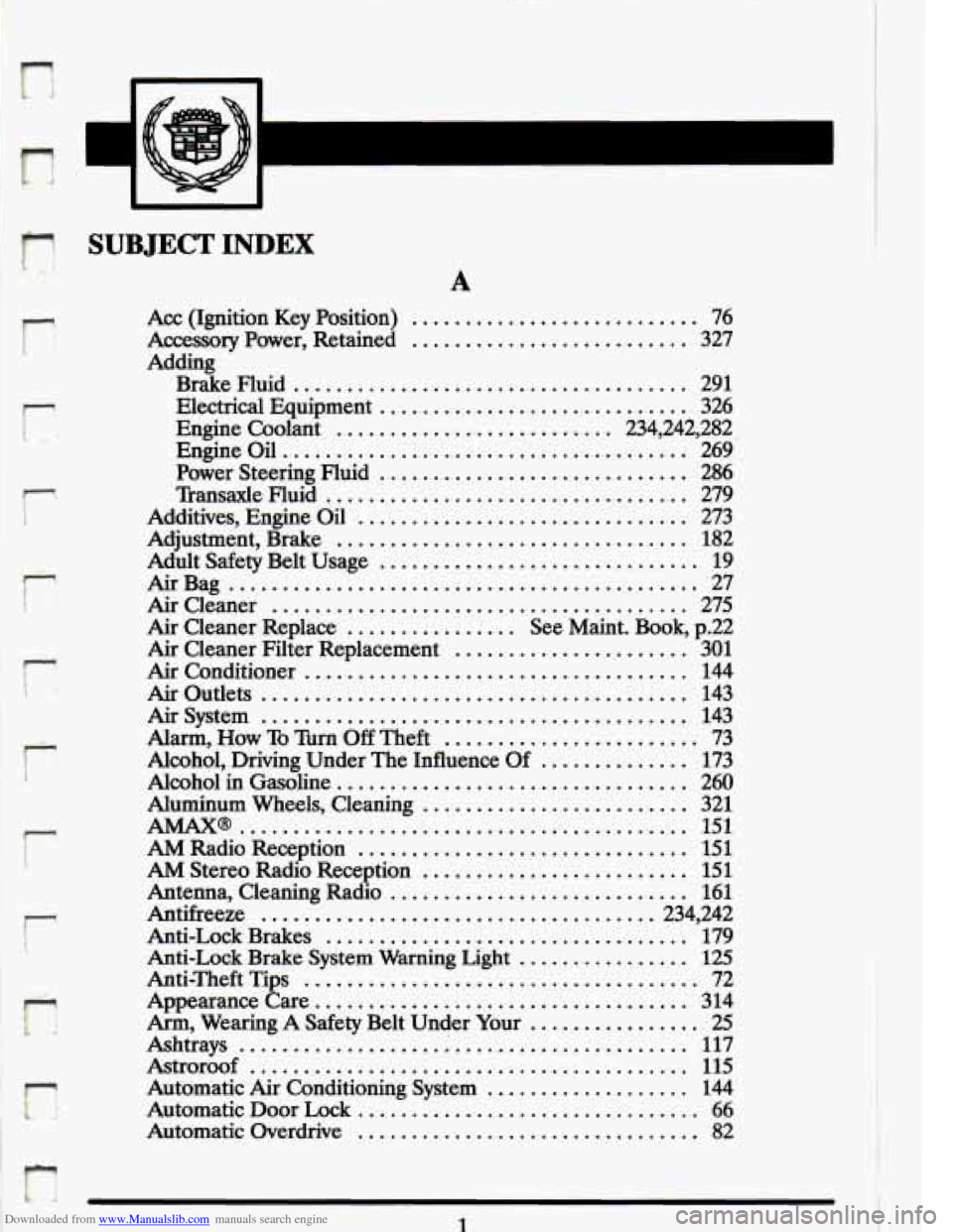 CADILLAC ELDORADO 1993 10.G Owners Manual Downloaded from www.Manualslib.com manuals search engine n
. . b. ... .
I
I
SUBJECT INDEX
r
r
r
r
k
A
Acc (Ignition Key Position) ........................... 76
Accessory Power. Retaine CADILLAC ELDORADO 1993 10.G Owners Manual Downloaded from www.Manualslib.com manuals search engine n
. . b. ... .
I
I
SUBJECT INDEX
r
r
r
r
k
A
Acc (Ignition Key Position) ........................... 76
Accessory Power. Retaine