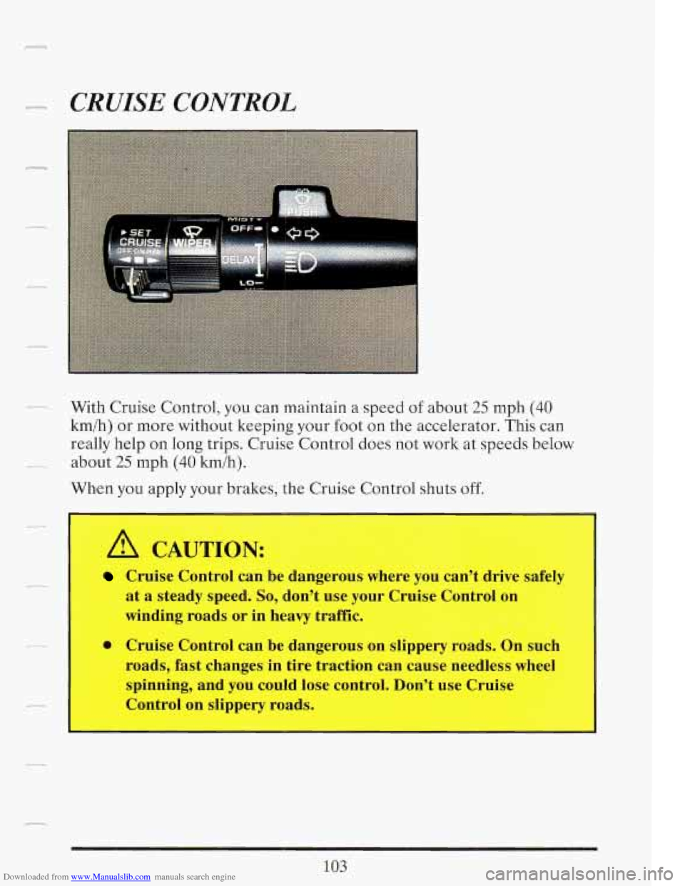 CADILLAC FLEETWOOD 1993 2.G Owners Manual Downloaded from www.Manualslib.com manuals search engine CRUISE CONTROL 
With Cruise Control, you can maintain  a  speed of about 25 mph (40 
km/h)  or  more  without keeping your  foot  on the accele