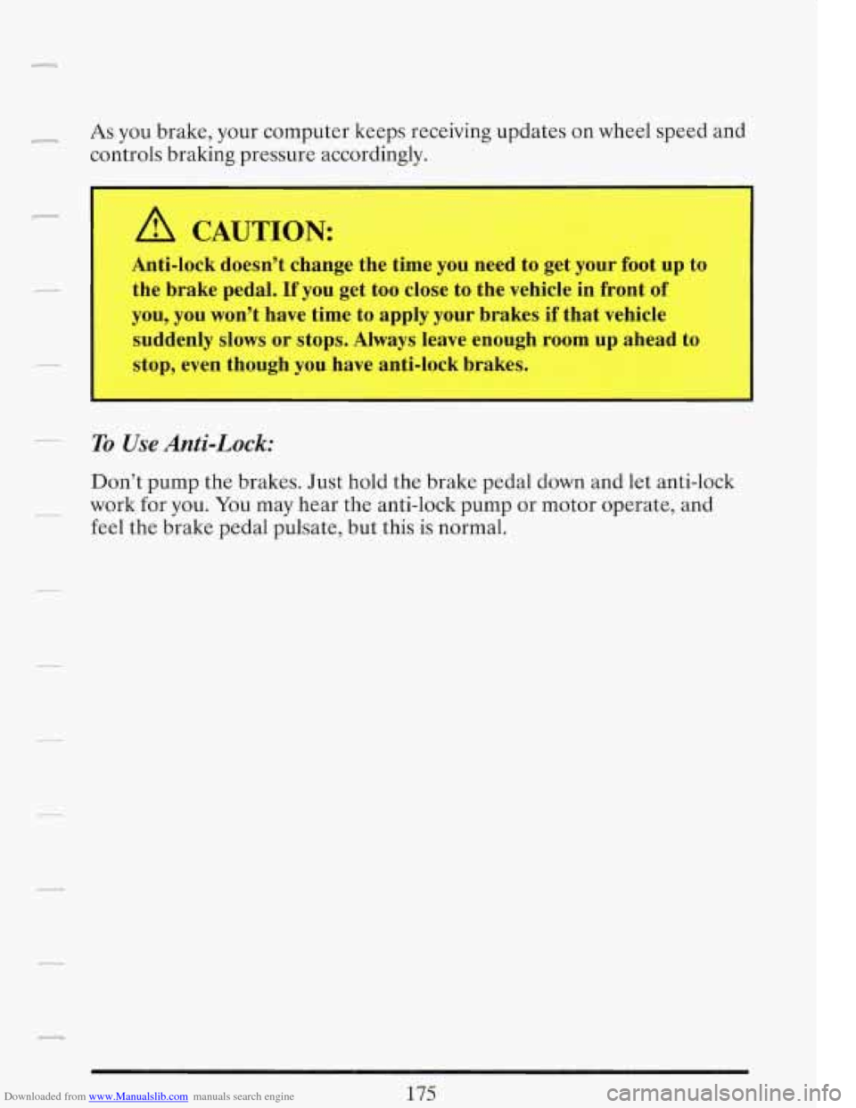 CADILLAC FLEETWOOD 1993 2.G Owners Manual Downloaded from www.Manualslib.com manuals search engine r As you brake,  your computer  keeps  receiving updates  on  wheel speed  and 
controls  braking pressure  accordingly. 
r 
A CAUTION: 
Anti-l
