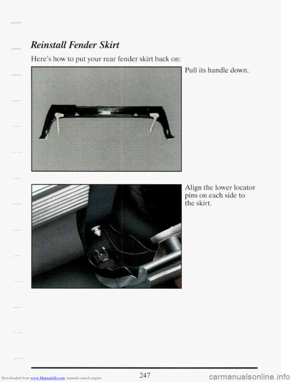 CADILLAC FLEETWOOD 1993 2.G Owners Manual Downloaded from www.Manualslib.com manuals search engine Reinstall  Fender Skirt 
Here’s how to put your rear  fender  skirt back on: 
Pull its ha .I .dle down. 
1: , 
Align  the lower  locator 
Tin