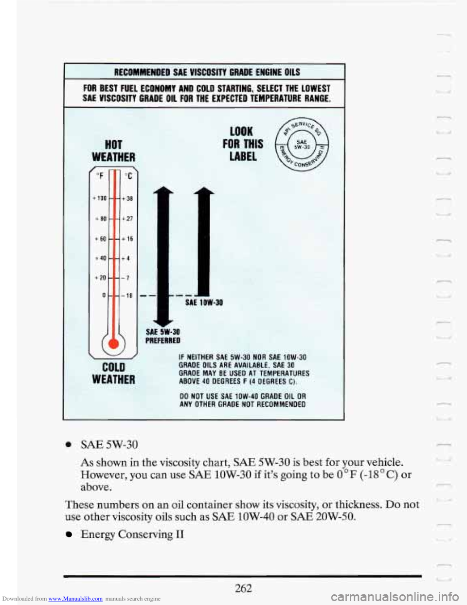 CADILLAC FLEETWOOD 1993 2.G Owners Manual Downloaded from www.Manualslib.com manuals search engine - 
RECOMMENDED SAE VISCOSITY GRADE ENGINE  OILS 
L 
FOR BEST  FUEL  ECONOMY  AND COLD  STARTING,  SELECT  THE  LOWEST 
SAE VISCOSITY GRADE OIL 