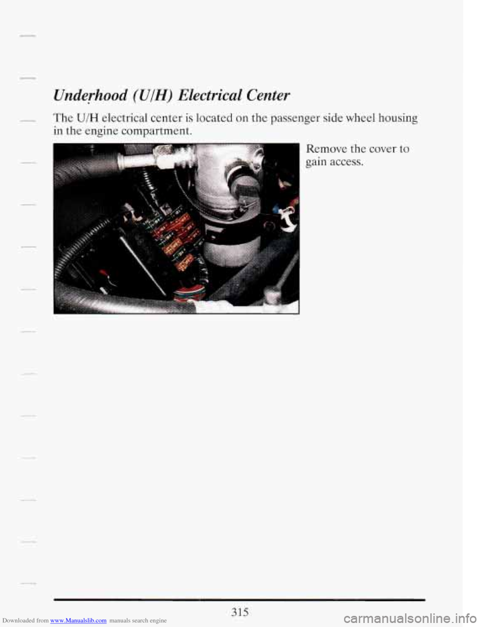 CADILLAC FLEETWOOD 1993 2.G Owners Manual Downloaded from www.Manualslib.com manuals search engine Underhood (UIH) Electrical  Center 
_-. The U/H electrical center is located on the  passenger  side wheel  housing 
in  the  engine  compartme