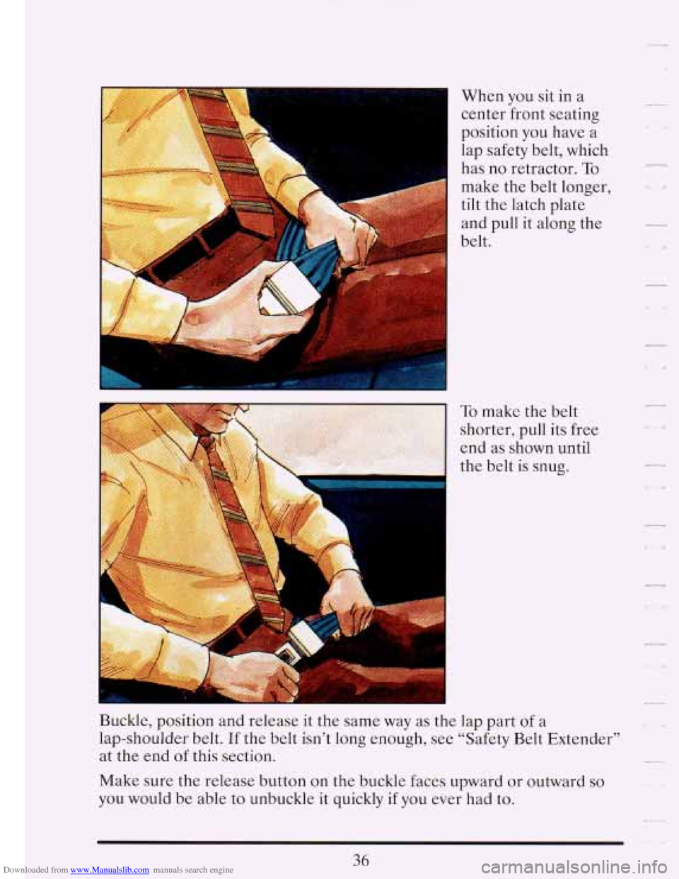 CADILLAC FLEETWOOD 1993 2.G Owners Manual Downloaded from www.Manualslib.com manuals search engine I 
When you sit in a 
center  front  seating 
position  you  have  a 
lap  safety  belt, which 
has  no  retractor. 
To 
make  the belt  longer