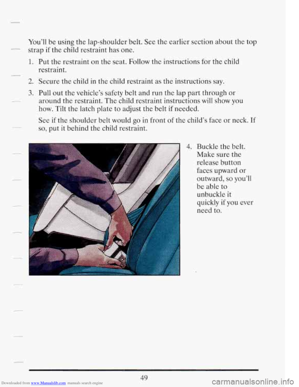 CADILLAC FLEETWOOD 1993 2.G Owners Manual Downloaded from www.Manualslib.com manuals search engine You’ll be using  the lap-shoulder  belt.  See  the  earlier section about  the  top 
strap  if the  child  restraint  has one. 
- 
1. Put  th