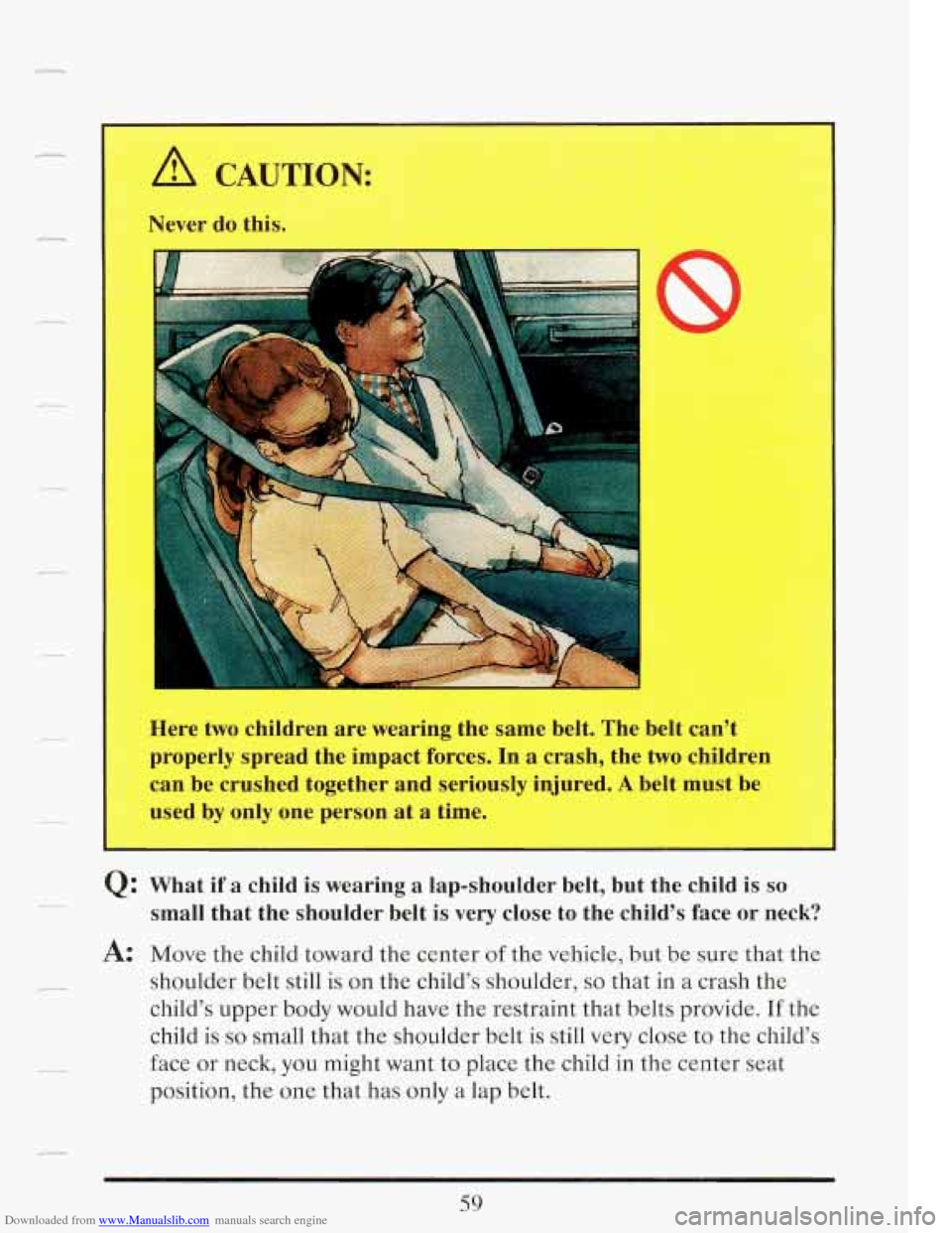CADILLAC FLEETWOOD 1993 2.G Owners Manual Downloaded from www.Manualslib.com manuals search engine A CAUTION: 
Never do this. 
I 
Here  two children  are wearing  the  same  belt. The belt can’t 
properly  spread  the  impact  forces. In a 
