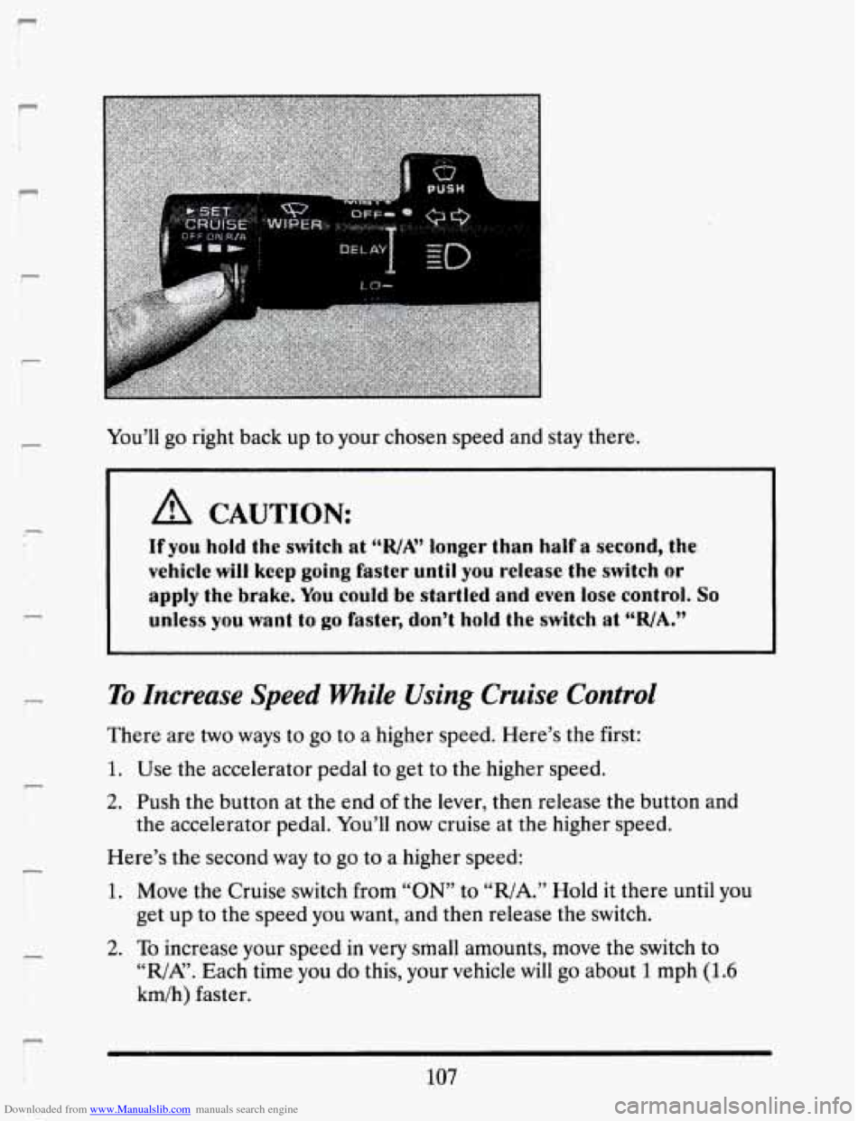 CADILLAC SEVILLE 1993 4.G Owners Manual Downloaded from www.Manualslib.com manuals search engine r I
6
P
r
You’ll go right back up to your chosen speed and stay there.
L!& CAUTION:
If you hold the switch at ‘‘R./A” longer CADILLAC SEVILLE 1993 4.G Owners Manual Downloaded from www.Manualslib.com manuals search engine r I
6
P
r
You’ll go right back up to your chosen speed and stay there.
L!& CAUTION:
If you hold the switch at ‘‘R./A” longer