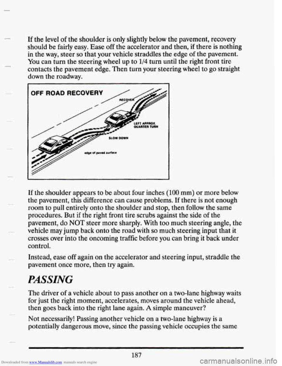 CADILLAC SEVILLE 1993 4.G Owners Manual Downloaded from www.Manualslib.com manuals search engine If the level of the shoulder is only slightly below the pavement, recovery
should be fairly easy. Ease
off the accelerator and then CADILLAC SEVILLE 1993 4.G Owners Manual Downloaded from www.Manualslib.com manuals search engine If the level of the shoulder is only slightly below the pavement, recovery
should be fairly easy. Ease
off the accelerator and then