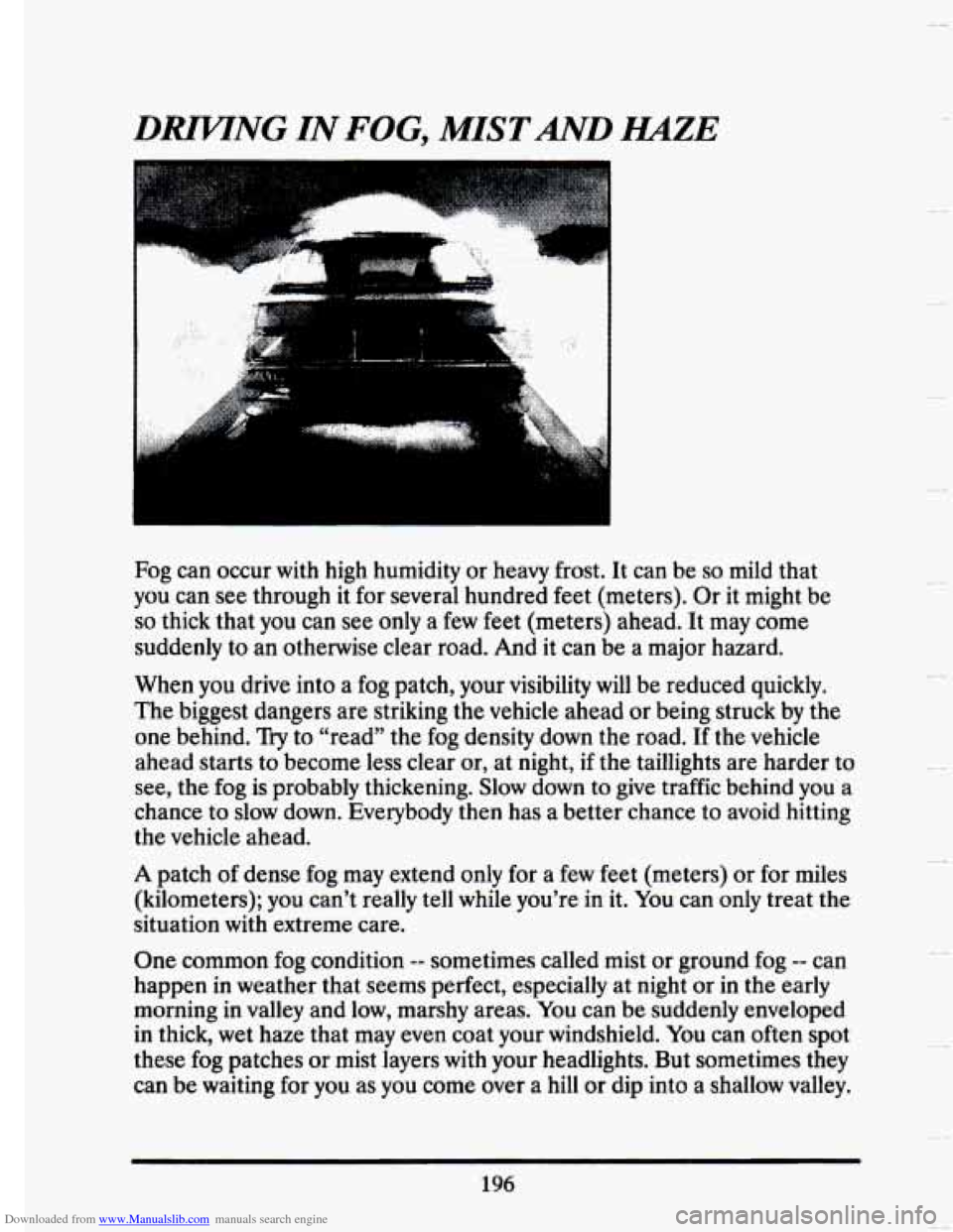 CADILLAC SEVILLE 1993 4.G Owners Manual Downloaded from www.Manualslib.com manuals search engine DRIVING IN FOG, MISTAND HAZE
Fog can occur with high humidity or heavy frost. It can be so mild that
you can see through it for sev CADILLAC SEVILLE 1993 4.G Owners Manual Downloaded from www.Manualslib.com manuals search engine DRIVING IN FOG, MISTAND HAZE
Fog can occur with high humidity or heavy frost. It can be so mild that
you can see through it for sev